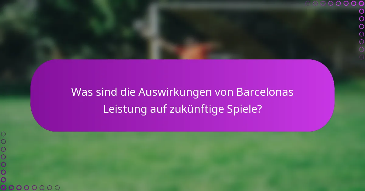 Was sind die Auswirkungen von Barcelonas Leistung auf zukünftige Spiele?