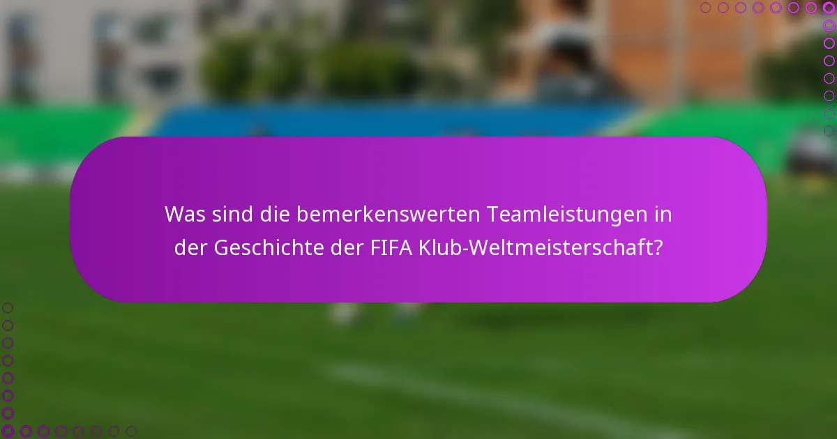 Was sind die bemerkenswerten Teamleistungen in der Geschichte der FIFA Klub-Weltmeisterschaft?