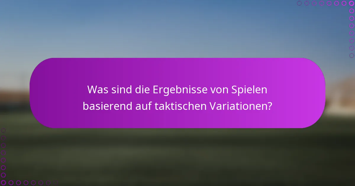 Was sind die Ergebnisse von Spielen basierend auf taktischen Variationen?