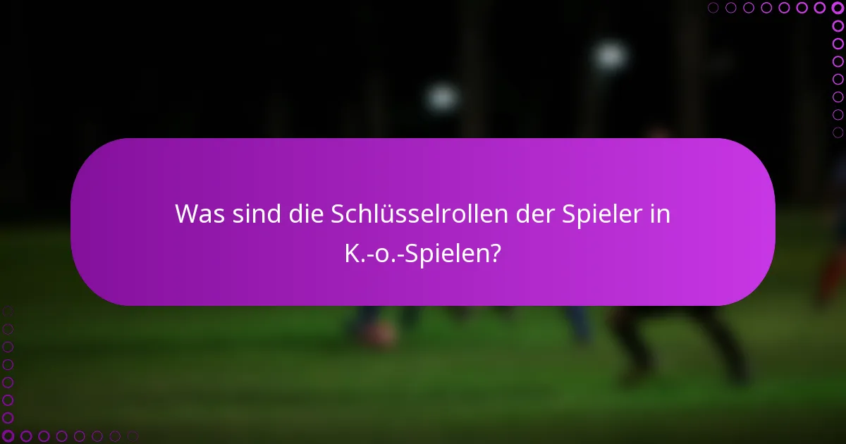 Was sind die Schlüsselrollen der Spieler in K.-o.-Spielen?