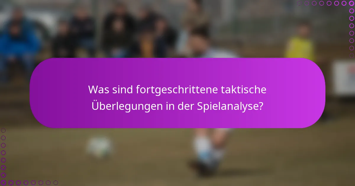 Was sind fortgeschrittene taktische Überlegungen in der Spielanalyse?
