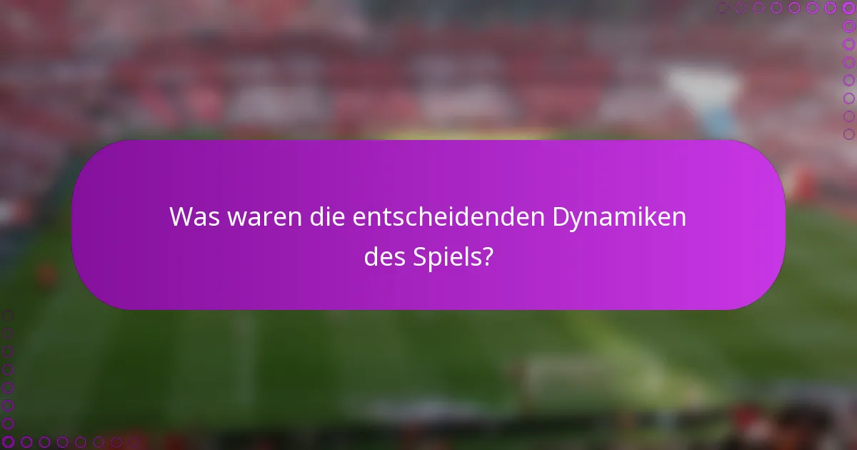 Was waren die entscheidenden Dynamiken des Spiels?