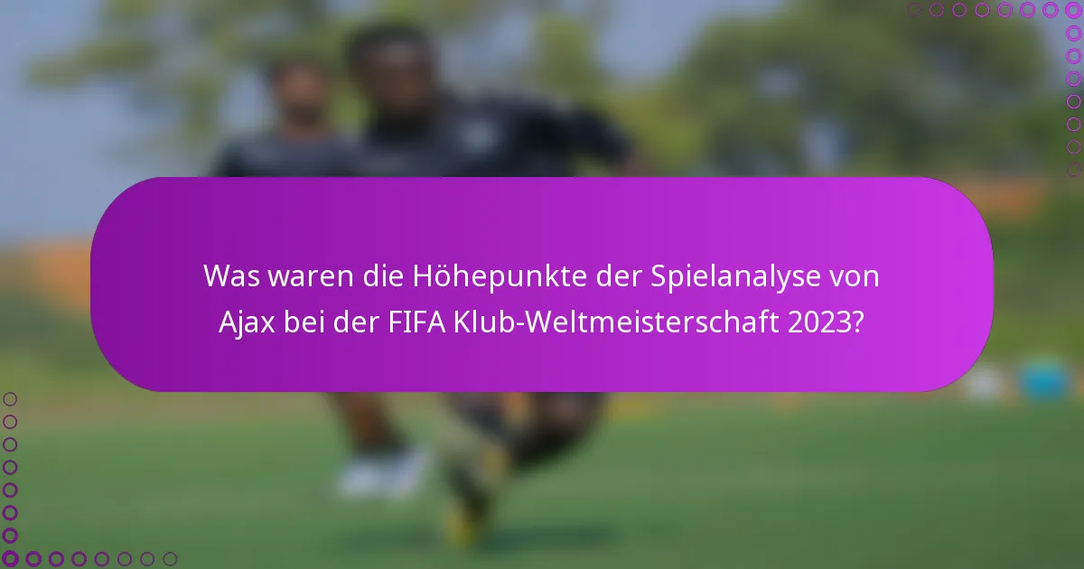 Was waren die Höhepunkte der Spielanalyse von Ajax bei der FIFA Klub-Weltmeisterschaft 2023?