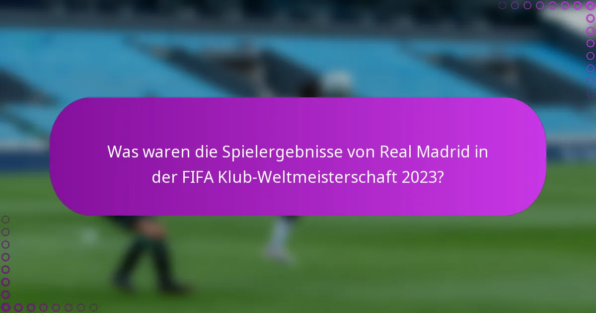 Was waren die Spielergebnisse von Real Madrid in der FIFA Klub-Weltmeisterschaft 2023?