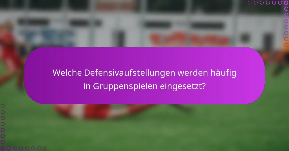 Welche Defensivaufstellungen werden häufig in Gruppenspielen eingesetzt?