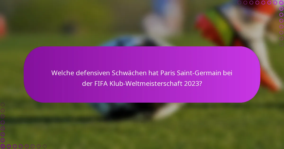 Welche defensiven Schwächen hat Paris Saint-Germain bei der FIFA Klub-Weltmeisterschaft 2023?