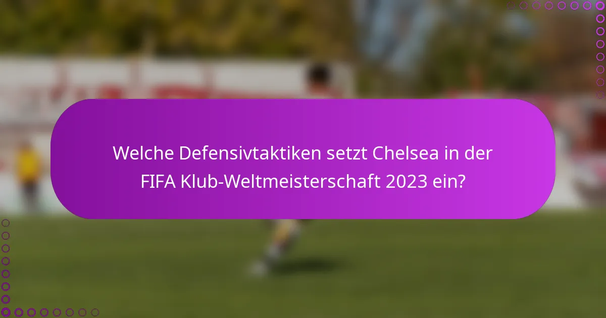 Welche Defensivtaktiken setzt Chelsea in der FIFA Klub-Weltmeisterschaft 2023 ein?