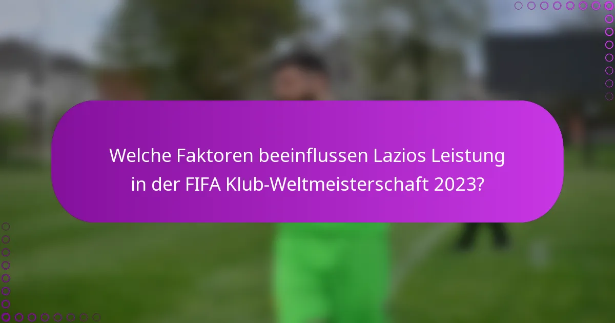 Welche Faktoren beeinflussen Lazios Leistung in der FIFA Klub-Weltmeisterschaft 2023?