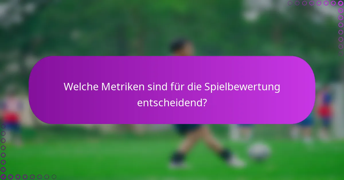 Welche Metriken sind für die Spielbewertung entscheidend?