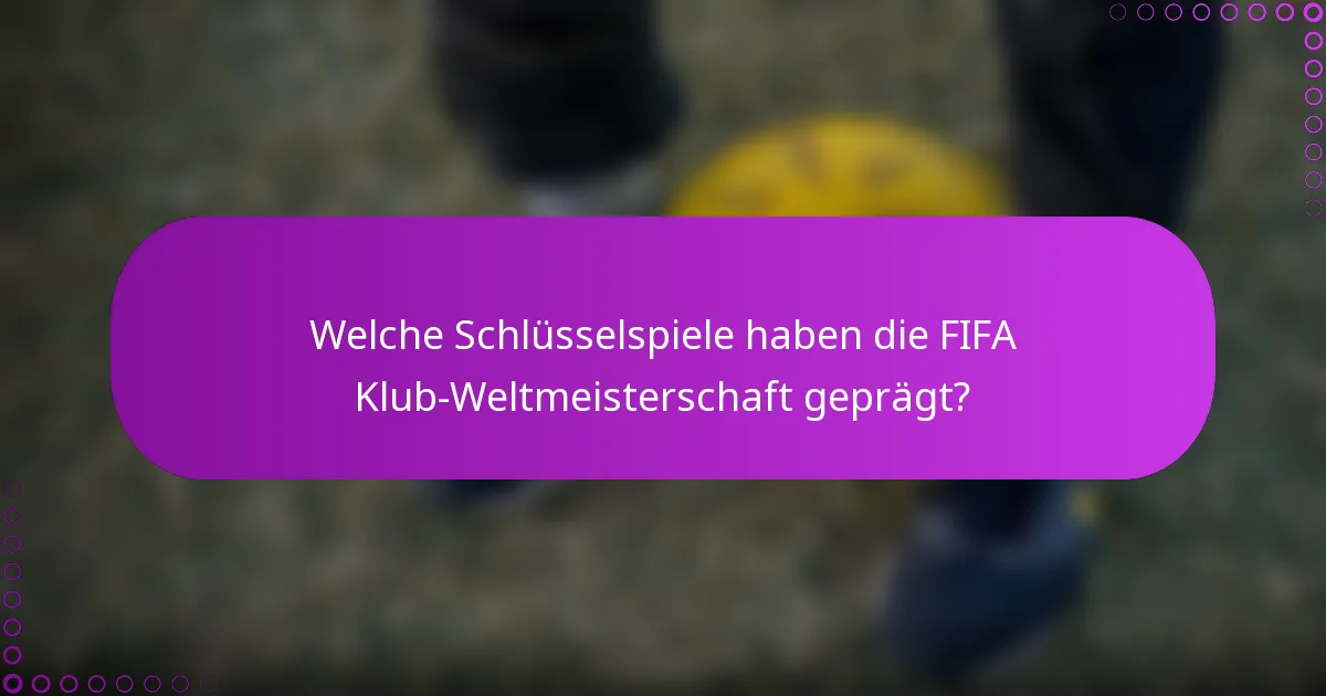 Welche Schlüsselspiele haben die FIFA Klub-Weltmeisterschaft geprägt?