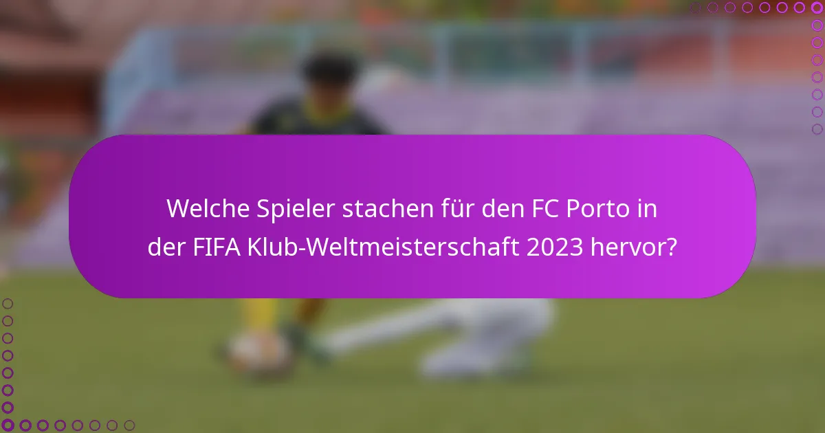 Welche Spieler stachen für den FC Porto in der FIFA Klub-Weltmeisterschaft 2023 hervor?