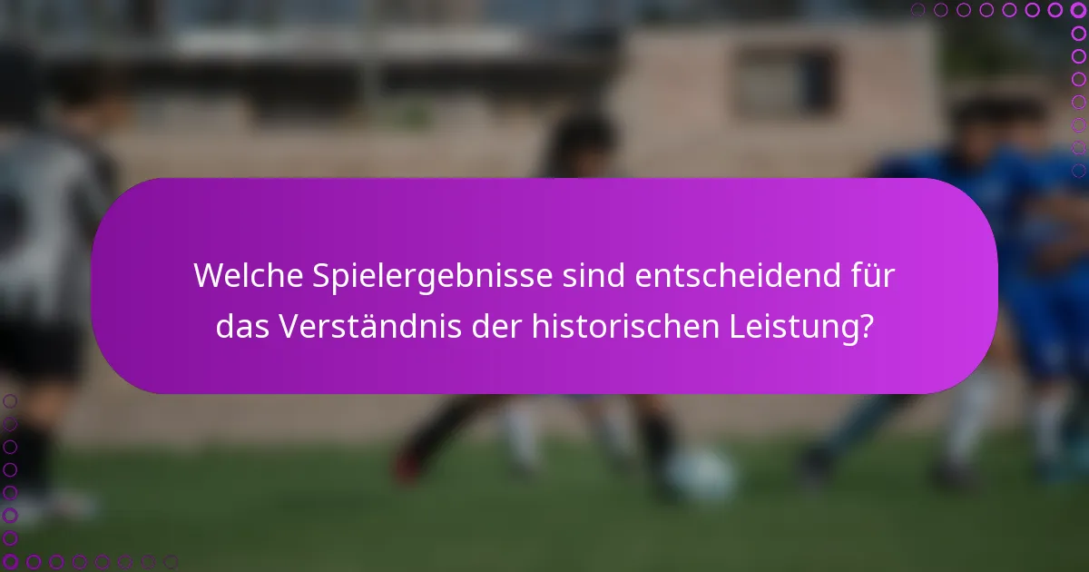 Welche Spielergebnisse sind entscheidend für das Verständnis der historischen Leistung?