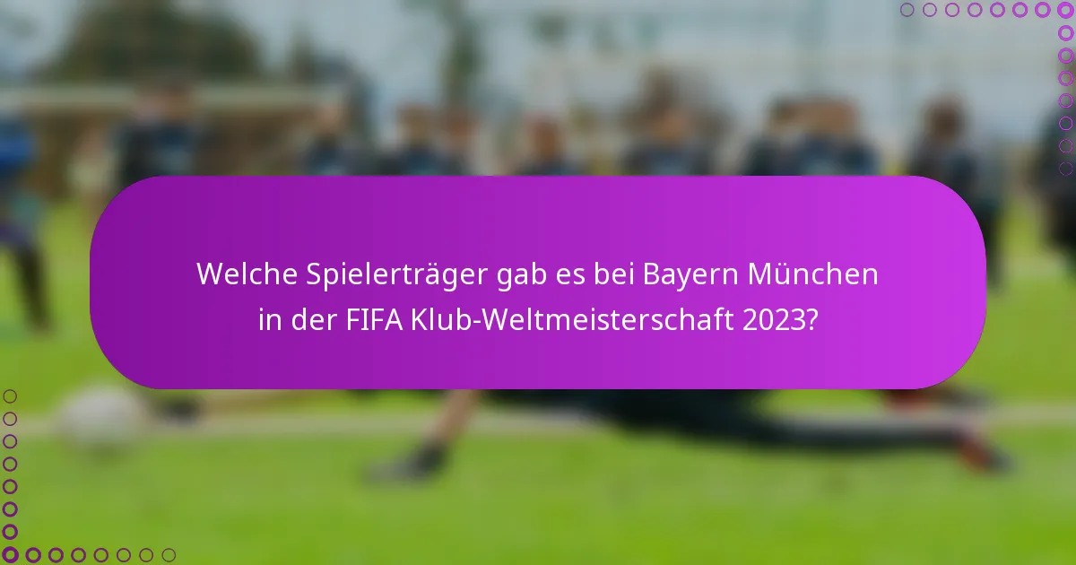 Welche Spielerträger gab es bei Bayern München in der FIFA Klub-Weltmeisterschaft 2023?