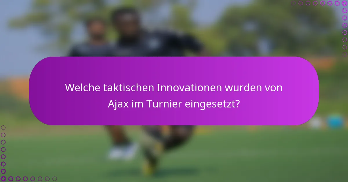 Welche taktischen Innovationen wurden von Ajax im Turnier eingesetzt?
