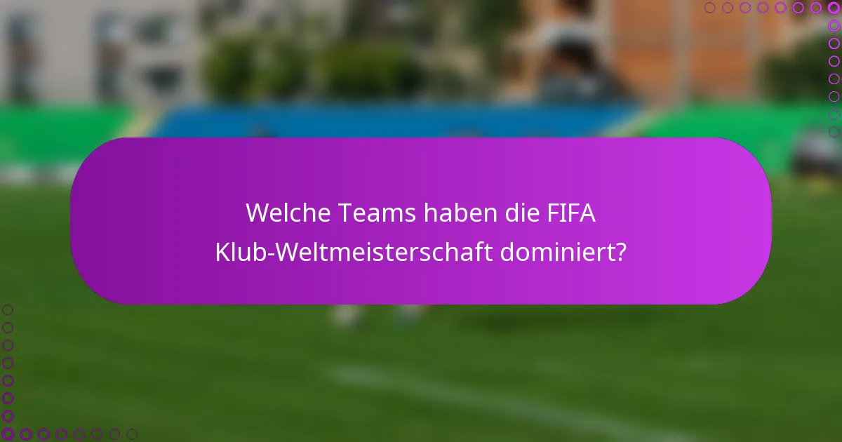Welche Teams haben die FIFA Klub-Weltmeisterschaft dominiert?