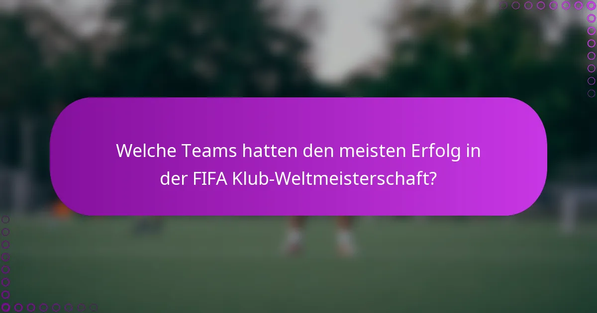 Welche Teams hatten den meisten Erfolg in der FIFA Klub-Weltmeisterschaft?