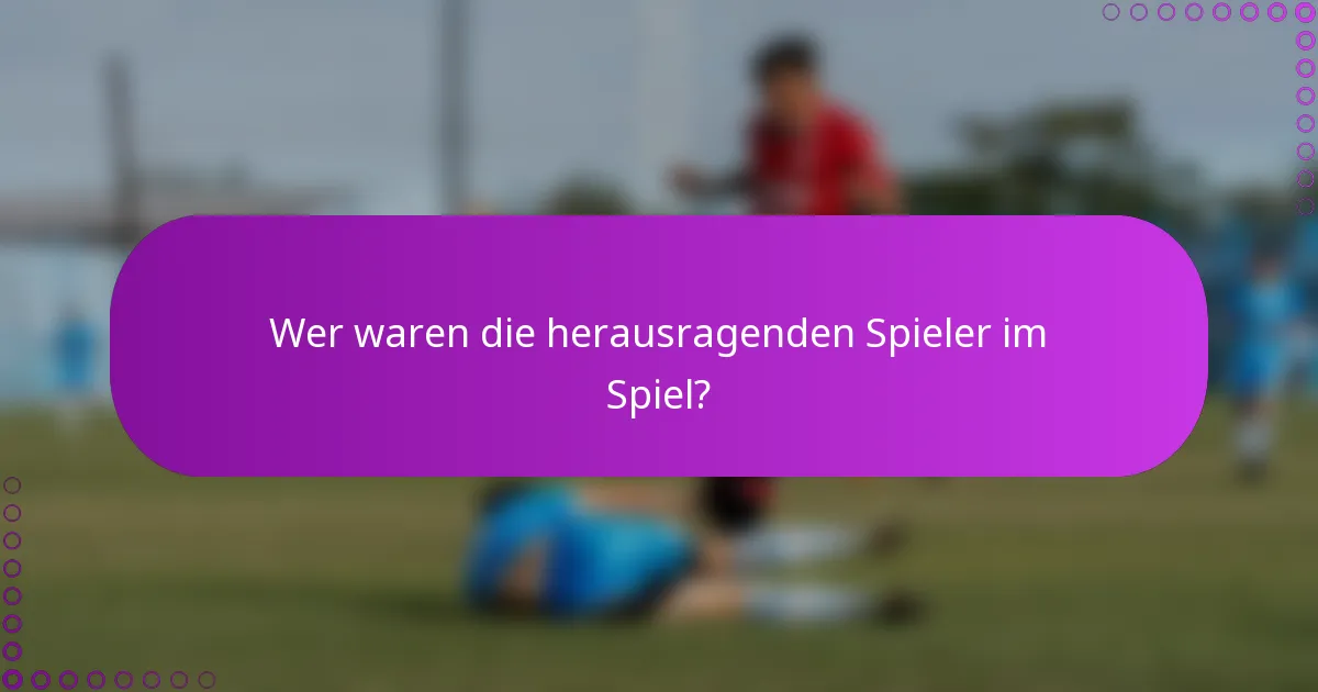 Wer waren die herausragenden Spieler im Spiel?