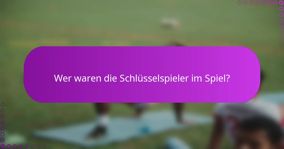 Wer waren die Schlüsselspieler im Spiel?