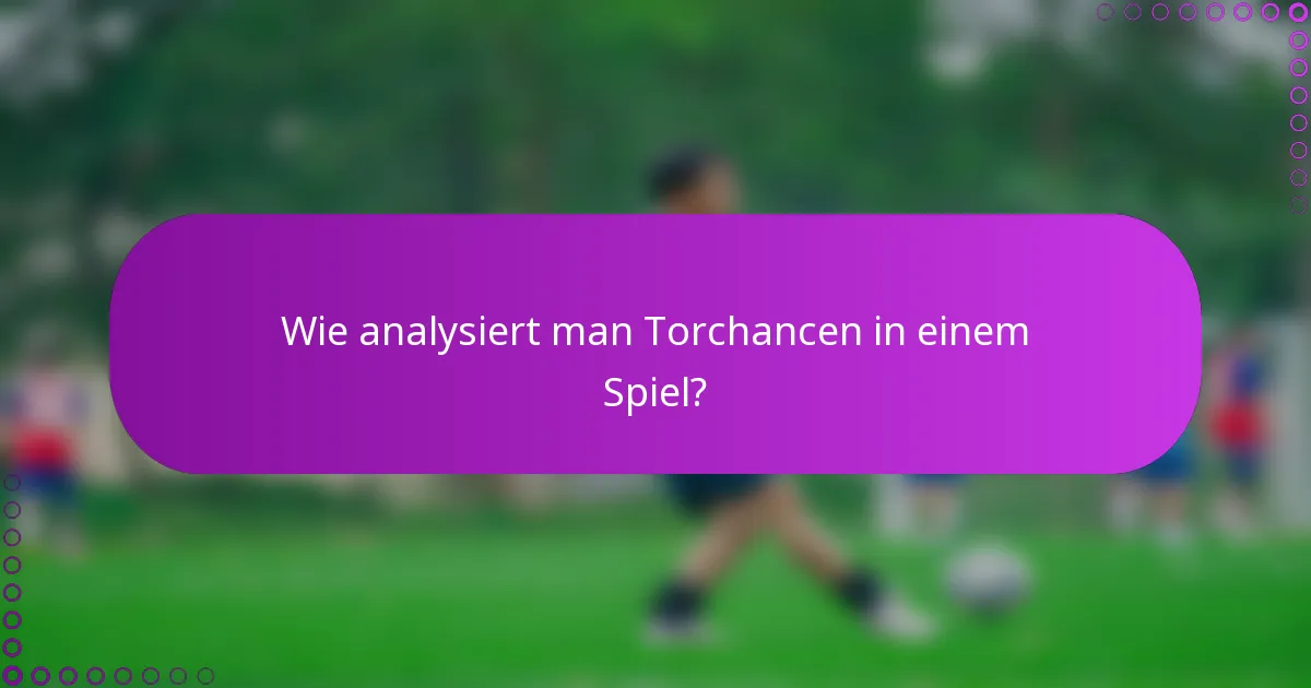 Wie analysiert man Torchancen in einem Spiel?