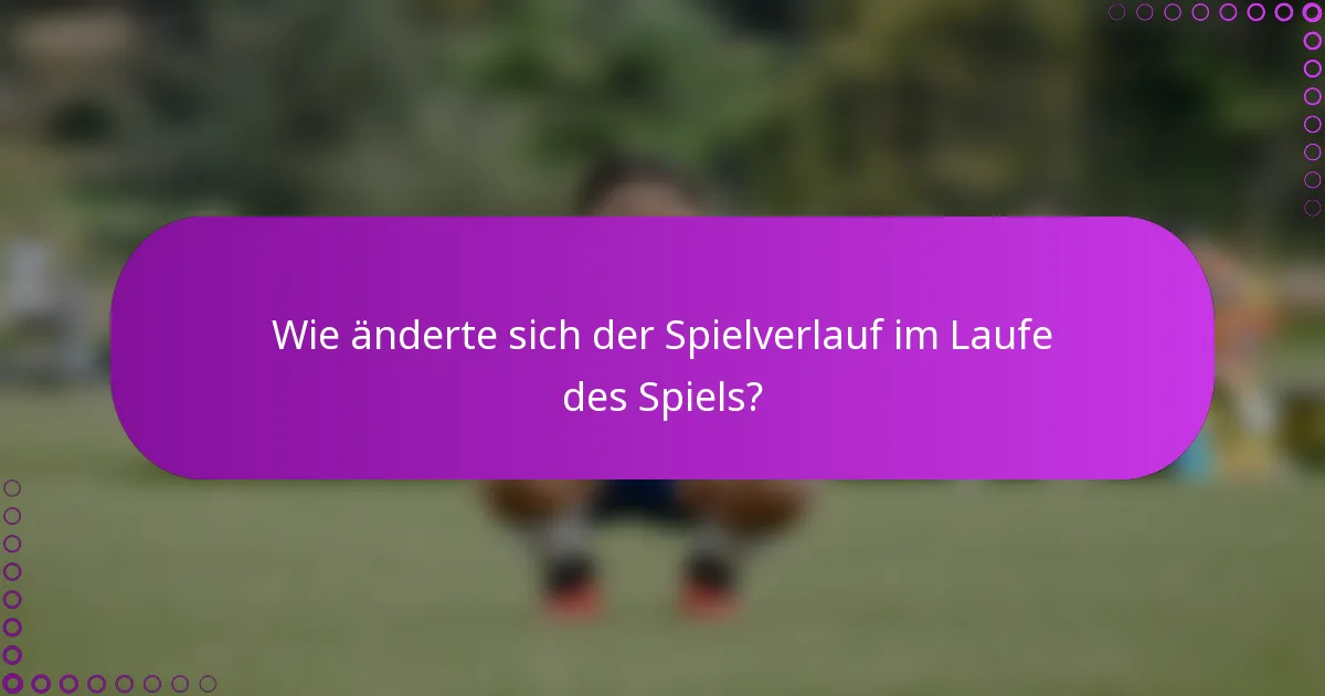 Wie änderte sich der Spielverlauf im Laufe des Spiels?