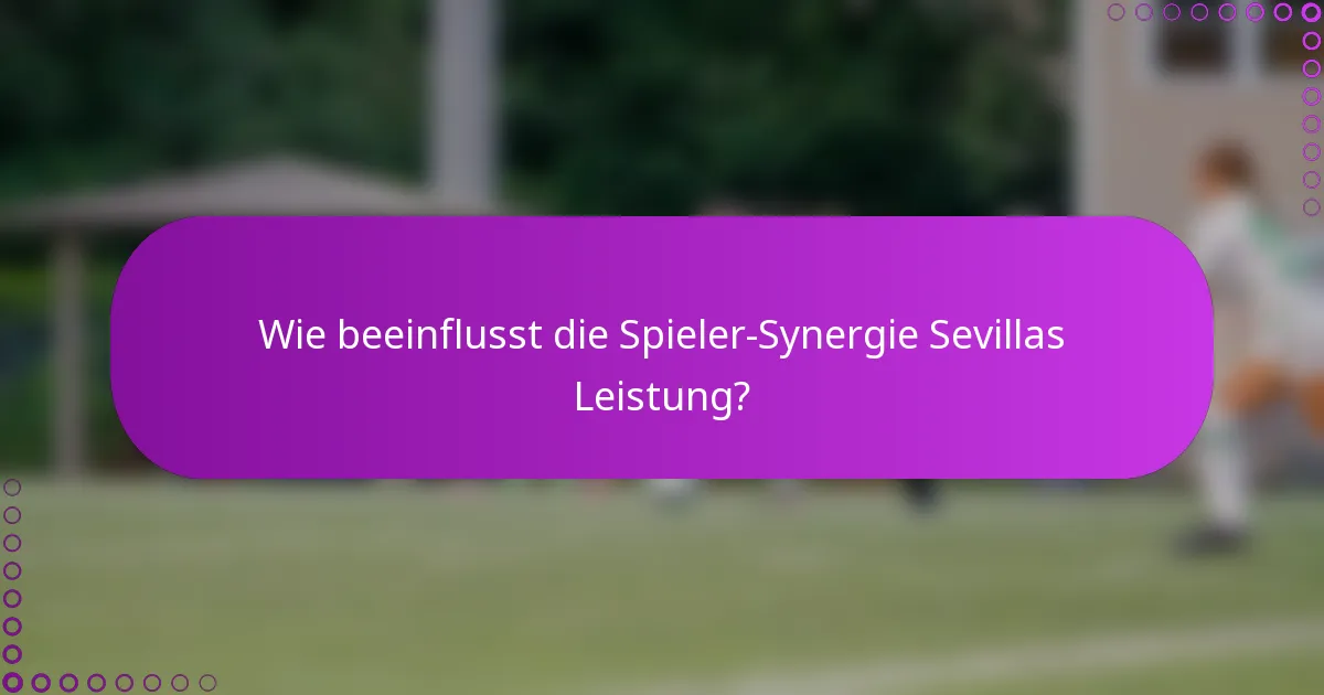 Wie beeinflusst die Spieler-Synergie Sevillas Leistung?