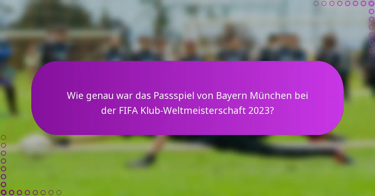 Wie genau war das Passspiel von Bayern München bei der FIFA Klub-Weltmeisterschaft 2023?