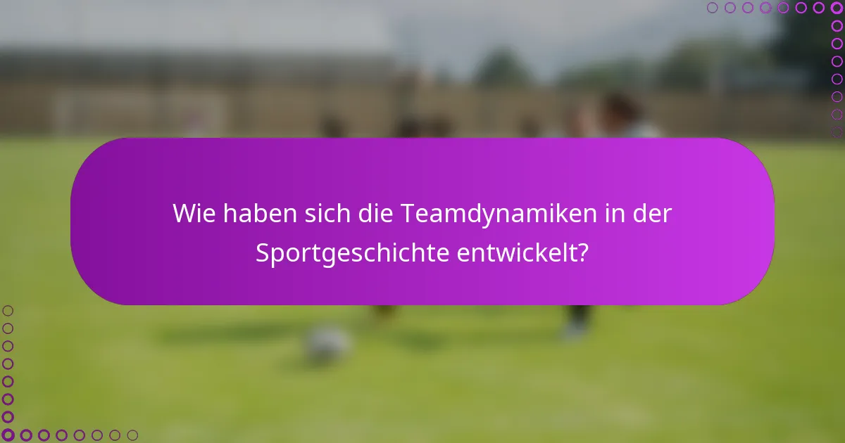 Wie haben sich die Teamdynamiken in der Sportgeschichte entwickelt?
