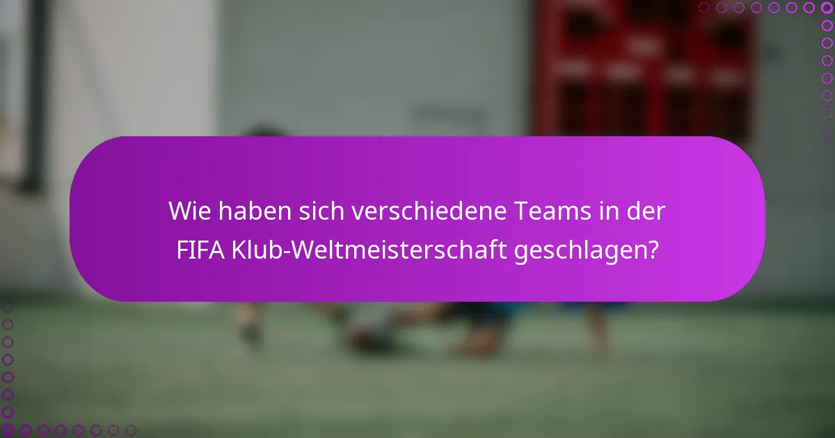 Wie haben sich verschiedene Teams in der FIFA Klub-Weltmeisterschaft geschlagen?