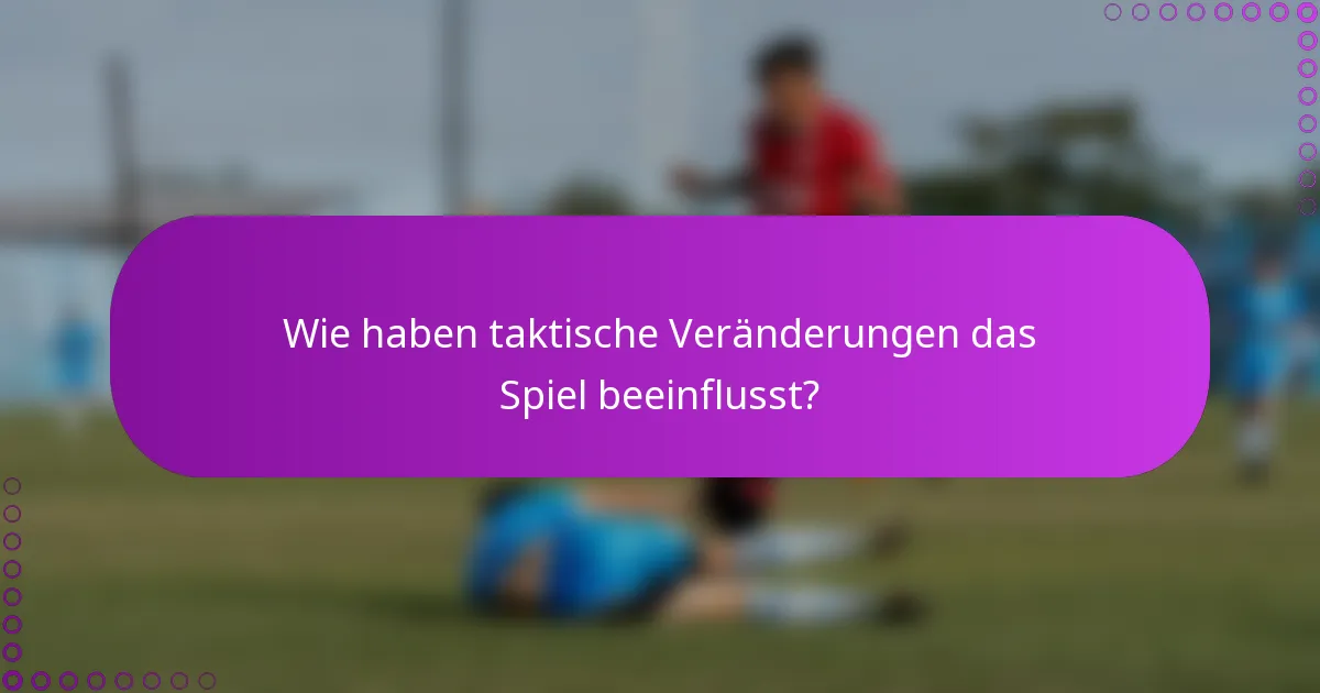 Wie haben taktische Veränderungen das Spiel beeinflusst?
