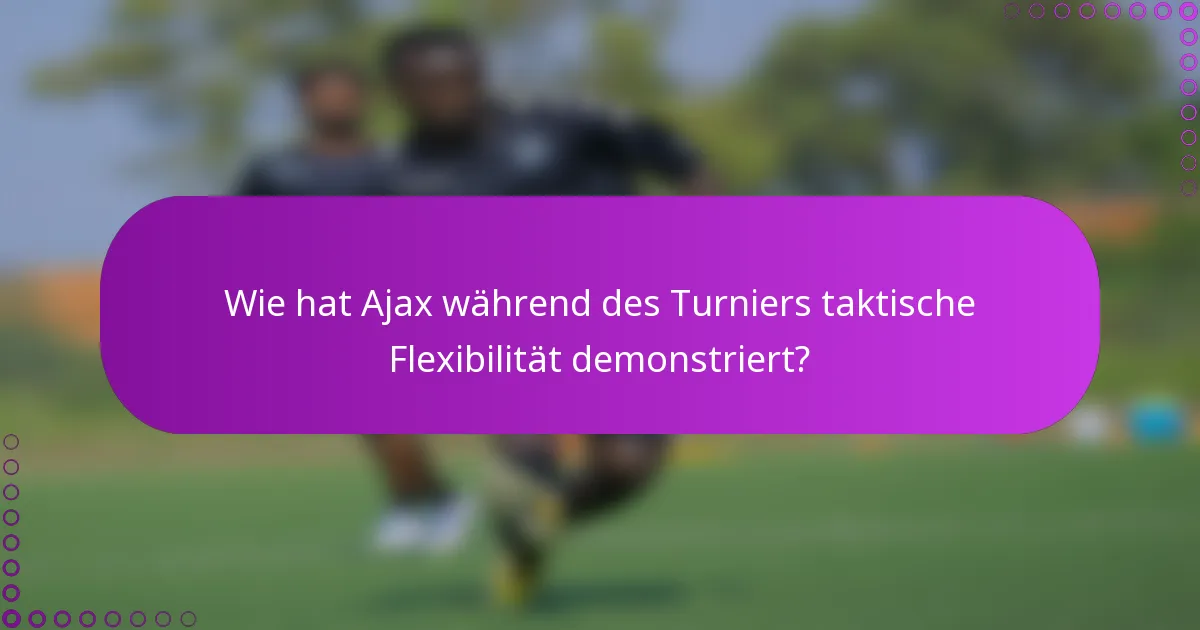Wie hat Ajax während des Turniers taktische Flexibilität demonstriert?