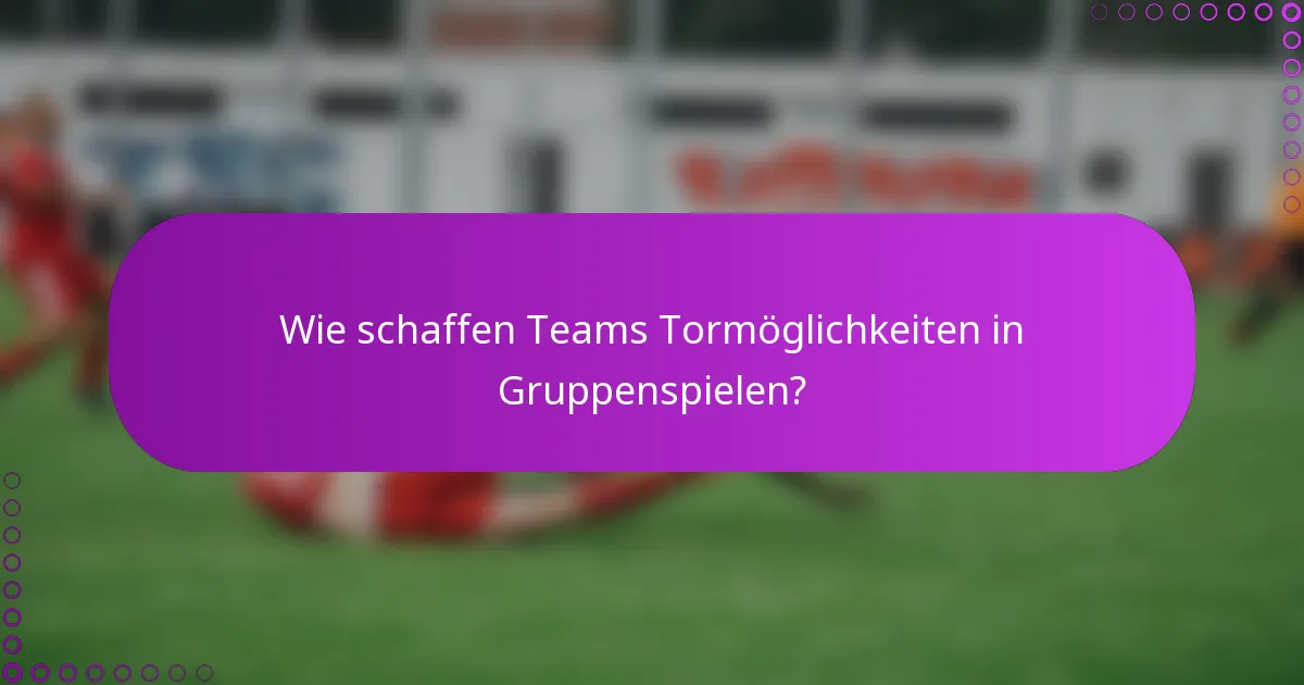 Wie schaffen Teams Tormöglichkeiten in Gruppenspielen?