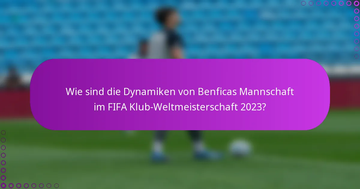 Wie sind die Dynamiken von Benficas Mannschaft im FIFA Klub-Weltmeisterschaft 2023?