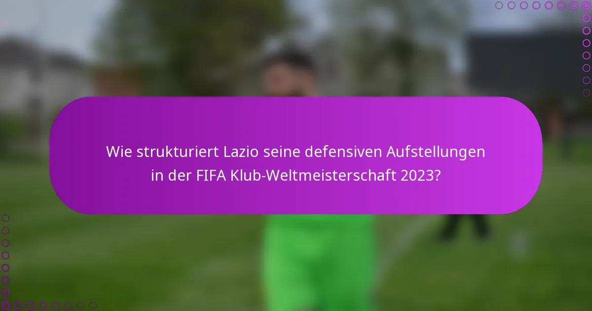Wie strukturiert Lazio seine defensiven Aufstellungen in der FIFA Klub-Weltmeisterschaft 2023?