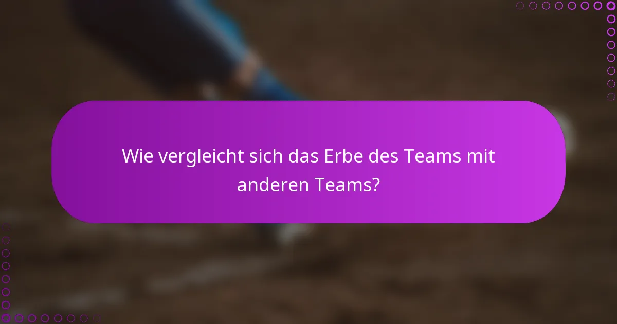 Wie vergleicht sich das Erbe des Teams mit anderen Teams?