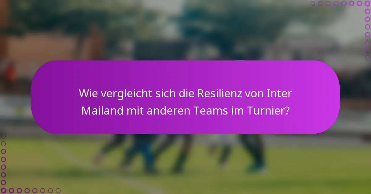 Wie vergleicht sich die Resilienz von Inter Mailand mit anderen Teams im Turnier?
