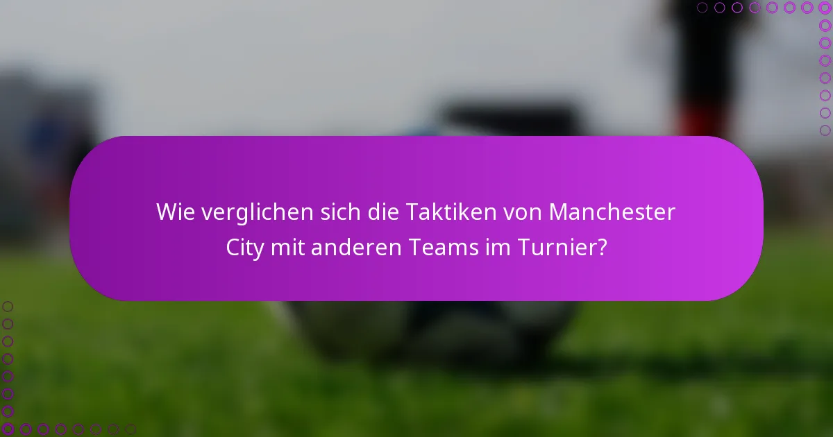 Wie verglichen sich die Taktiken von Manchester City mit anderen Teams im Turnier?