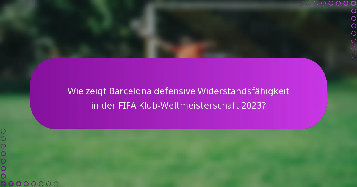 Wie zeigt Barcelona defensive Widerstandsfähigkeit in der FIFA Klub-Weltmeisterschaft 2023?