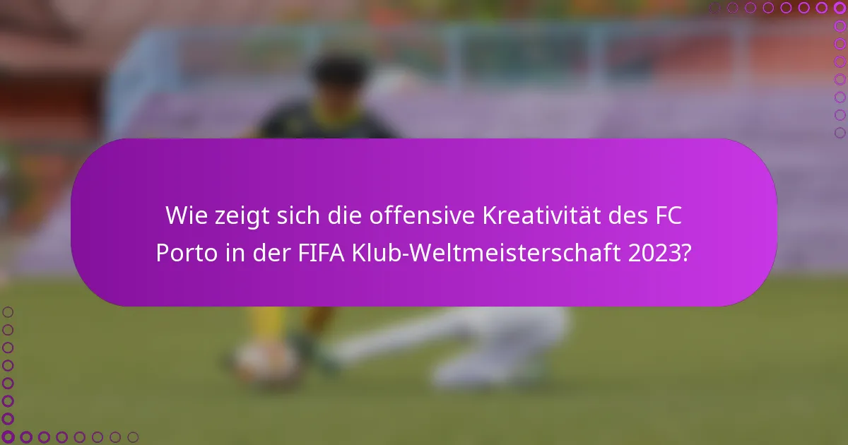 Wie zeigt sich die offensive Kreativität des FC Porto in der FIFA Klub-Weltmeisterschaft 2023?